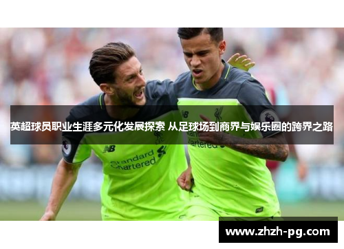 英超球员职业生涯多元化发展探索 从足球场到商界与娱乐圈的跨界之路