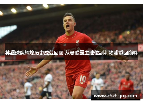 英超球队辉煌历史成就回顾 从曼联霸主地位到利物浦重回巅峰