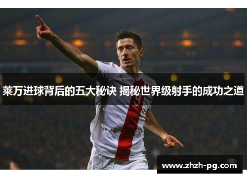 莱万进球背后的五大秘诀 揭秘世界级射手的成功之道