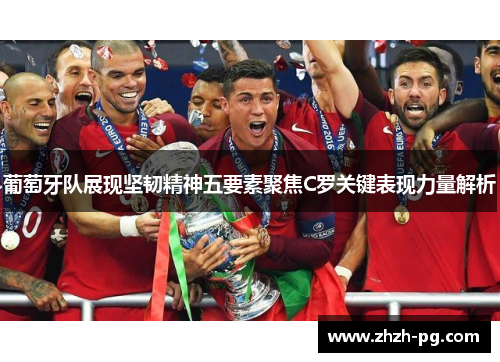 葡萄牙队展现坚韧精神五要素聚焦C罗关键表现力量解析 葡萄牙队展现坚韧精神五要素聚焦C罗关键表现力量解析