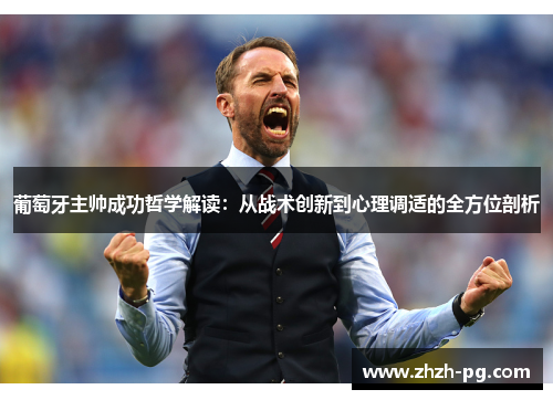 葡萄牙主帅成功哲学解读：从战术创新到心理调适的全方位剖析