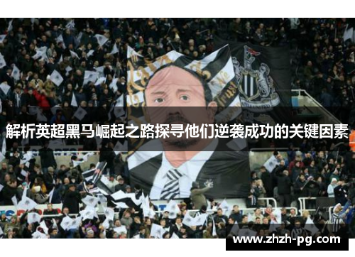 解析英超黑马崛起之路探寻他们逆袭成功的关键因素 解析英超黑马崛起之路探寻他们逆袭成功的关键因素