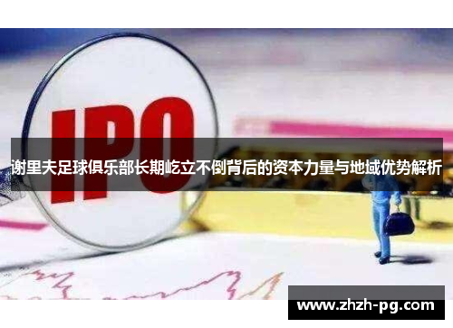 谢里夫足球俱乐部长期屹立不倒背后的资本力量与地域优势解析