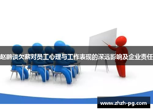 赵鹏谈欠薪对员工心理与工作表现的深远影响及企业责任 赵鹏谈欠薪对员工心理与工作表现的深远影响及企业责任