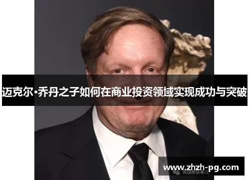 迈克尔·乔丹之子如何在商业投资领域实现成功与突破 迈克尔·乔丹之子如何在商业投资领域实现成功与突破