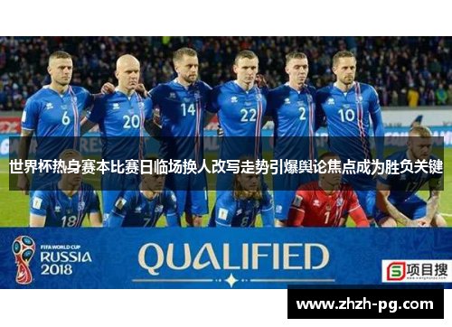 世界杯热身赛本比赛日临场换人改写走势引爆舆论焦点成为胜负关键 世界杯热身赛本比赛日临场换人改写走势引爆舆论焦点成为胜负关键