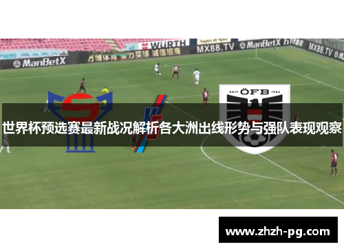 世界杯预选赛最新战况解析各大洲出线形势与强队表现观察