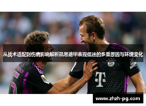 从战术适配到伤病影响解析凯恩德甲表现低迷的多重原因与环境变化 从战术适配到伤病影响解析凯恩德甲表现低迷的多重原因与环境变化