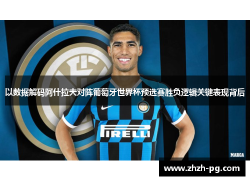 以数据解码阿什拉夫对阵葡萄牙世界杯预选赛胜负逻辑关键表现背后 以数据解码阿什拉夫对阵葡萄牙世界杯预选赛胜负逻辑关键表现背后