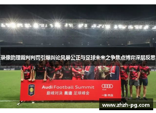 录像助理裁判判罚引爆舆论风暴公正与足球未来之争焦点博弈深层反思 录像助理裁判判罚引爆舆论风暴公正与足球未来之争焦点博弈深层反思