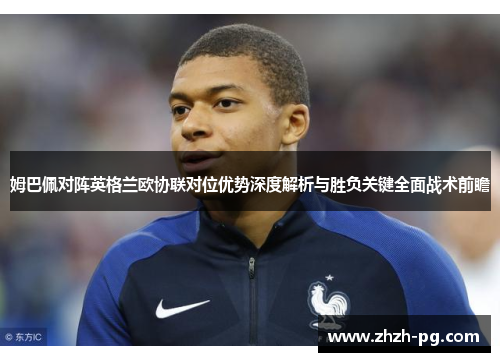 姆巴佩对阵英格兰欧协联对位优势深度解析与胜负关键全面战术前瞻