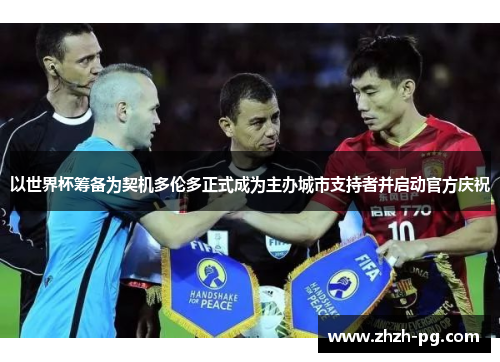 以世界杯筹备为契机多伦多正式成为主办城市支持者并启动官方庆祝