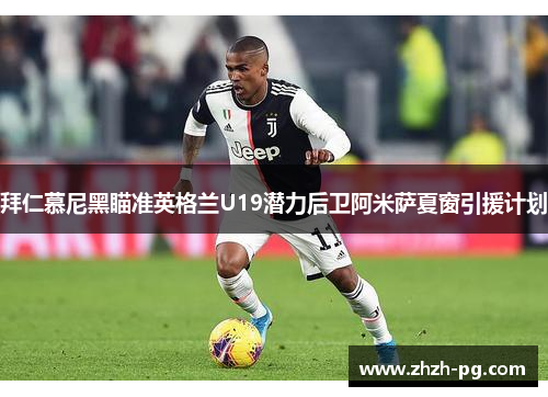 拜仁慕尼黑瞄准英格兰U19潜力后卫阿米萨夏窗引援计划