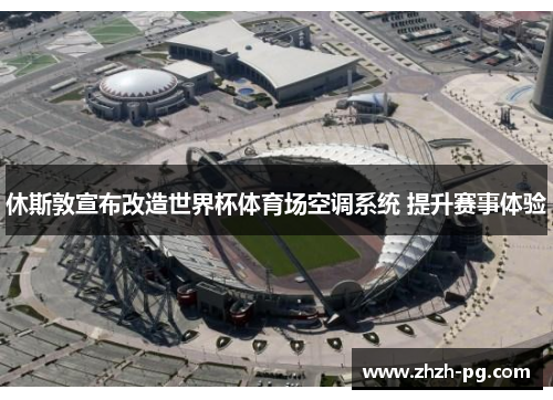 休斯敦宣布改造世界杯体育场空调系统 提升赛事体验