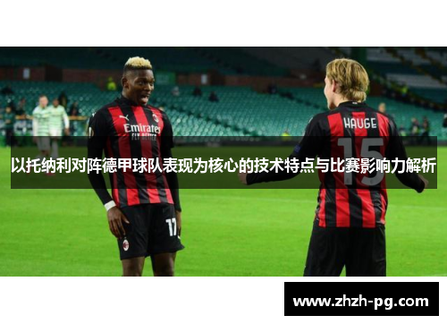 以托纳利对阵德甲球队表现为核心的技术特点与比赛影响力解析