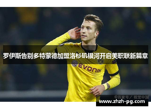 罗伊斯告别多特蒙德加盟洛杉矶银河开启美职联新篇章 罗伊斯告别多特蒙德加盟洛杉矶银河开启美职联新篇章