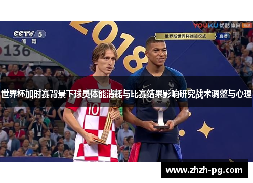 世界杯加时赛背景下球员体能消耗与比赛结果影响研究战术调整与心理 世界杯加时赛背景下球员体能消耗与比赛结果影响研究战术调整与心理