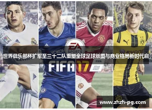 世界俱乐部杯扩军至三十二队重塑全球足球版图与商业格局新时代启 世界俱乐部杯扩军至三十二队重塑全球足球版图与商业格局新时代启