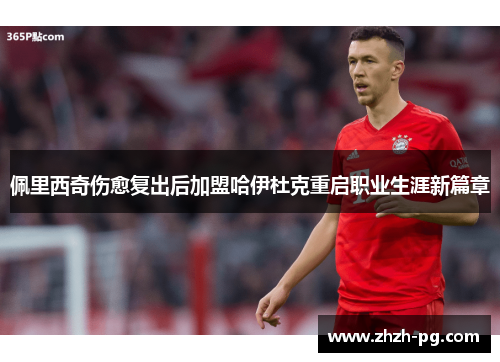 佩里西奇伤愈复出后加盟哈伊杜克重启职业生涯新篇章